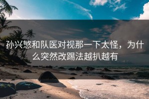 孙兴慜和队医对视那一下太怪，为什么突然改踢法越扒越有
