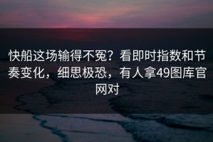 快船这场输得不冤？看即时指数和节奏变化，细思极恐，有人拿49图库官网对