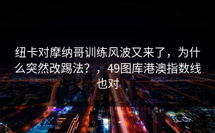 纽卡对摩纳哥训练风波又来了，为什么突然改踢法？，49图库港澳指数线也对