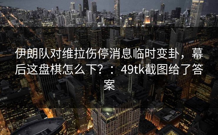 伊朗队对维拉伤停消息临时变卦，幕后这盘棋怎么下？：49tk截图给了答案