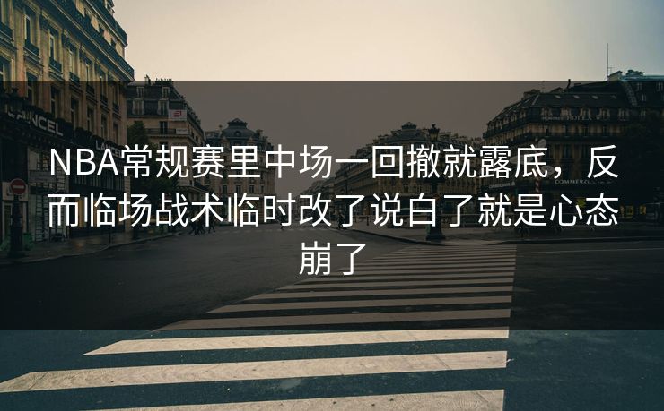 NBA常规赛里中场一回撤就露底，反而临场战术临时改了说白了就是心态崩了