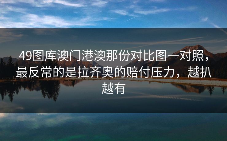 49图库澳门港澳那份对比图一对照，最反常的是拉齐奥的赔付压力，越扒越有