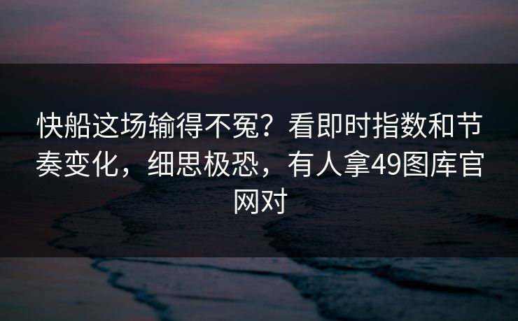 快船这场输得不冤？看即时指数和节奏变化，细思极恐，有人拿49图库官网对